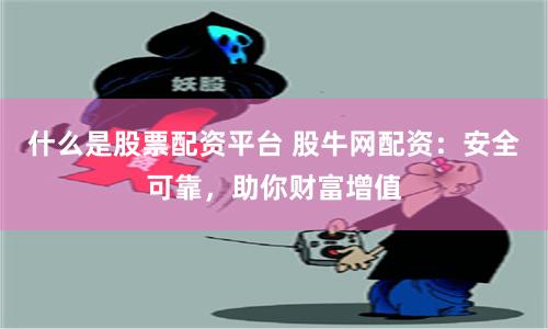 什么是股票配资平台 股牛网配资：安全可靠，助你财富增值