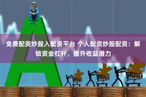 免费配资炒股入配资平台 个人配资炒股配资：解锁资金杠杆，提升收益潜力