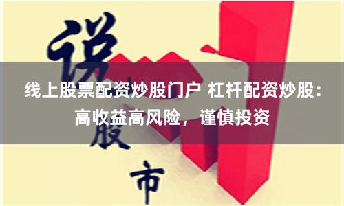 线上股票配资炒股门户 杠杆配资炒股：高收益高风险，谨慎投资