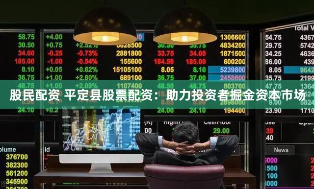 股民配资 平定县股票配资：助力投资者掘金资本市场