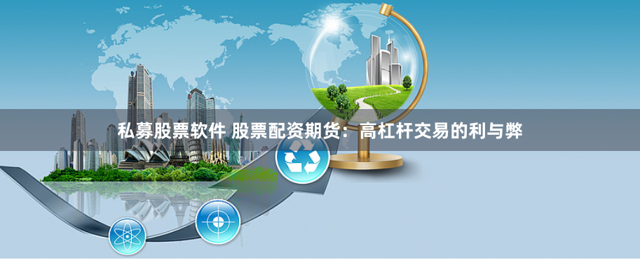 私募股票软件 股票配资期货：高杠杆交易的利与弊