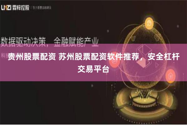 贵州股票配资 苏州股票配资软件推荐，安全杠杆交易平台