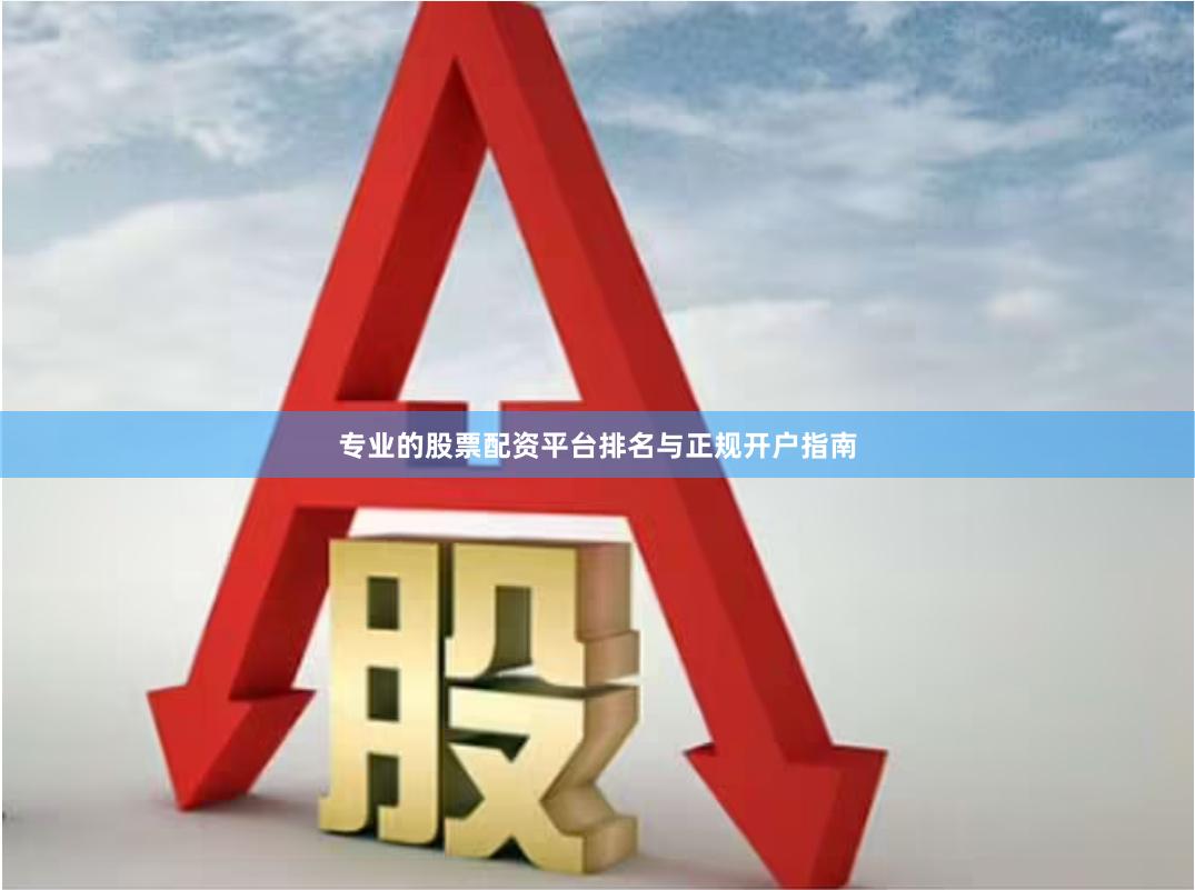 专业的股票配资平台排名与正规开户指南
