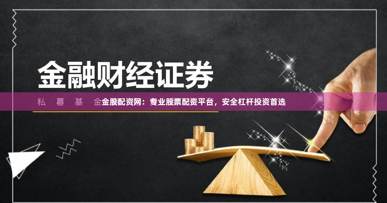金股配资网：专业股票配资平台，安全杠杆投资首选
