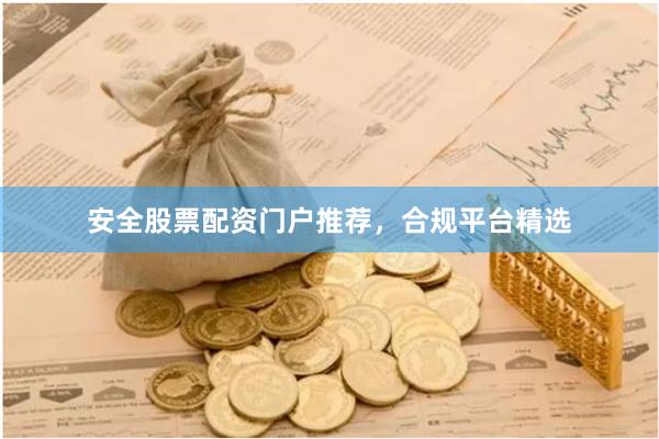 安全股票配资门户推荐，合规平台精选