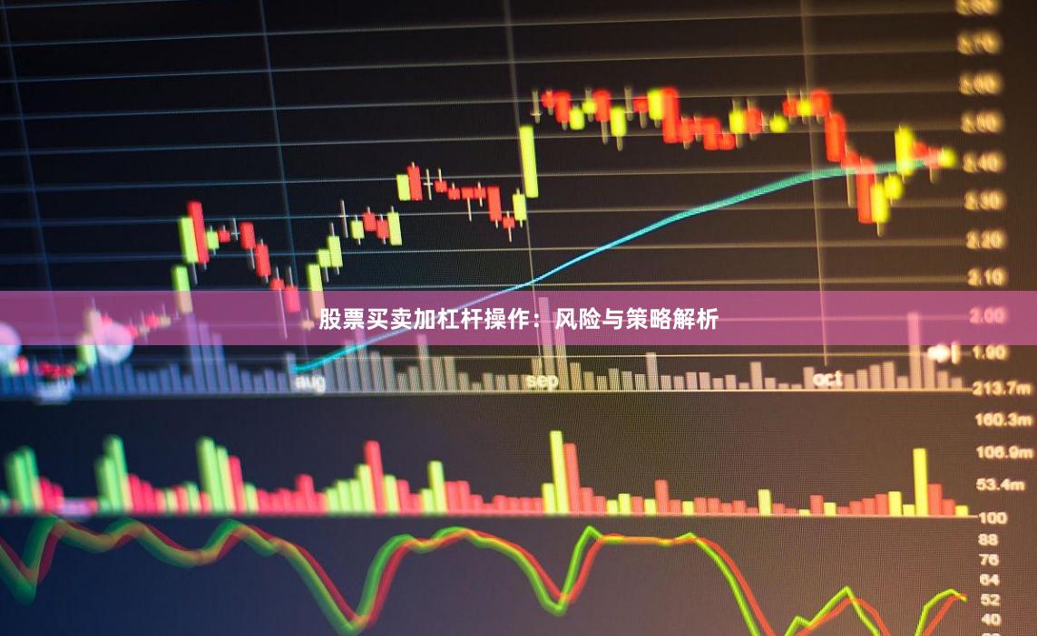 股票买卖加杠杆操作：风险与策略解析