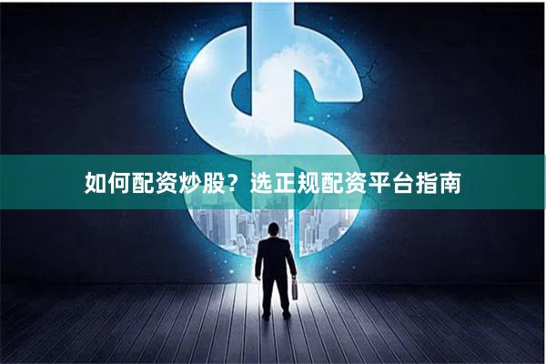 如何配资炒股？选正规配资平台指南