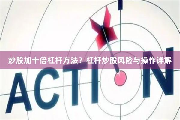 炒股加十倍杠杆方法？杠杆炒股风险与操作详解