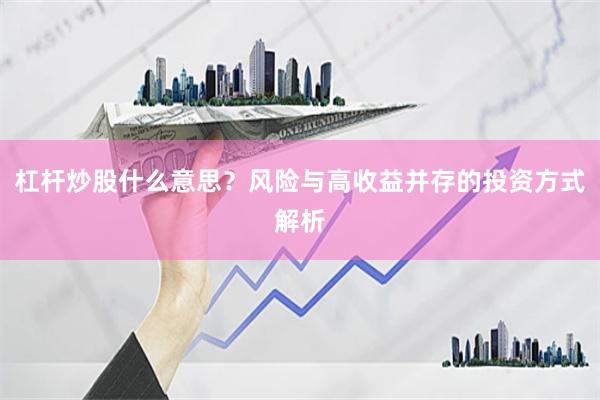 杠杆炒股什么意思？风险与高收益并存的投资方式解析