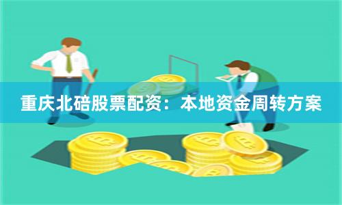 重庆北碚股票配资：本地资金周转方案