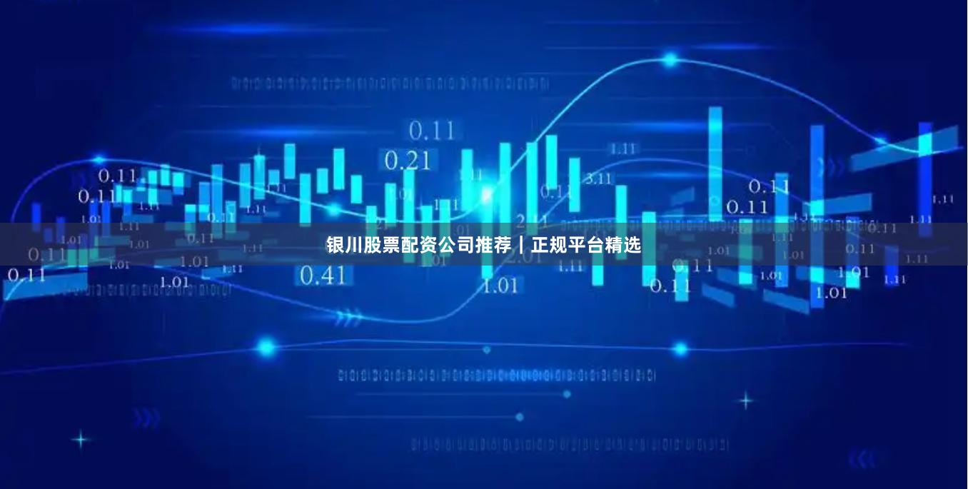 银川股票配资公司推荐｜正规平台精选