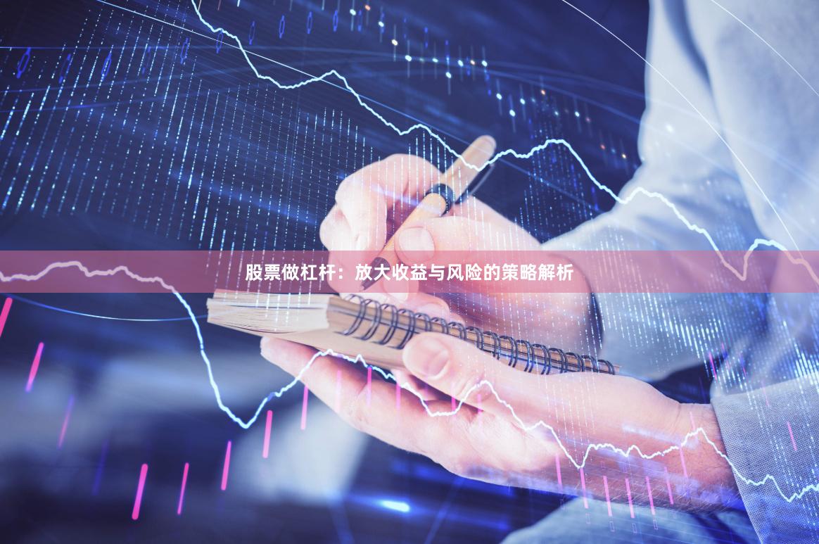 股票做杠杆：放大收益与风险的策略解析