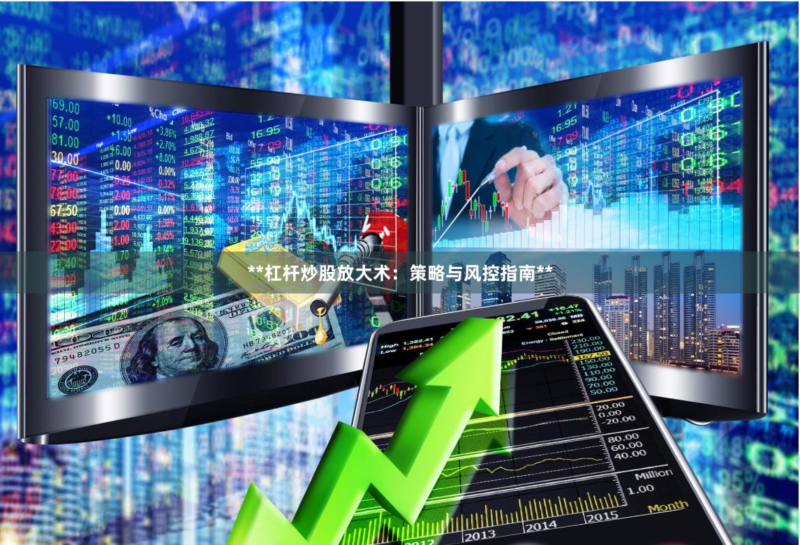 **杠杆炒股放大术：策略与风控指南**