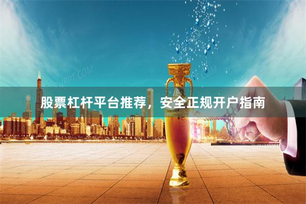股票杠杆平台推荐，安全正规开户指南