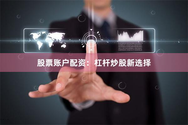 股票账户配资：杠杆炒股新选择